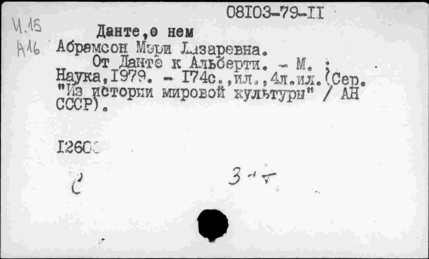 ﻿,	08103-79-11
у'Данте,о нем
М(> Абрамсон Мори Лазаревна.
От Данте к Альберти. - М. : Наука,1979. - 174с.,ил.,4л.ил.?Сер.
из устории мировой культуры" / АН
12бс<